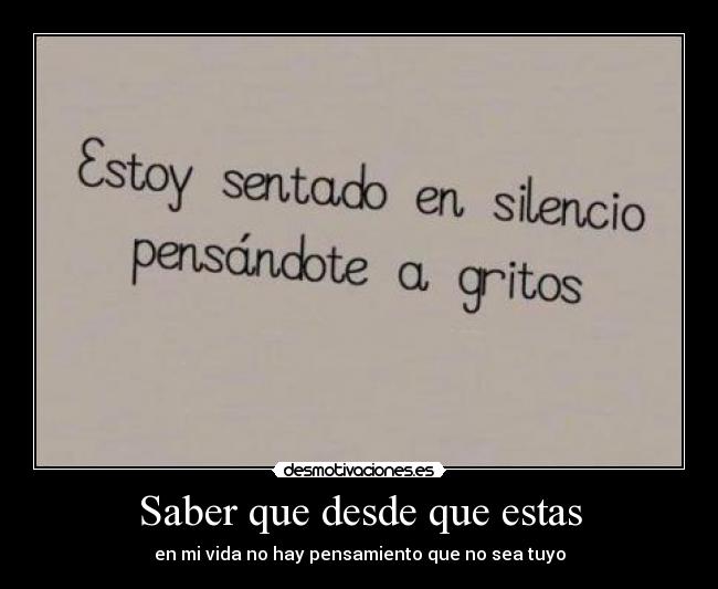 Saber que desde que estas - en mi vida no hay pensamiento que no sea tuyo