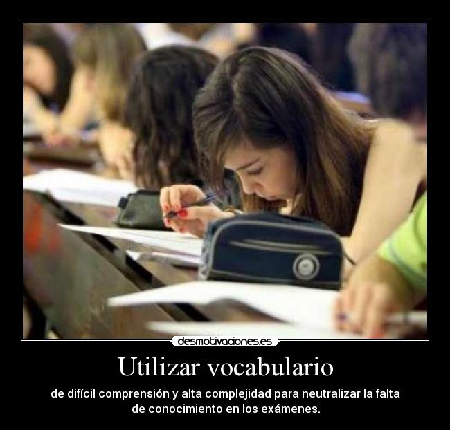 Utilizar vocabulario - de difícil comprensión y alta complejidad para neutralizar la falta
de conocimiento en los exámenes.