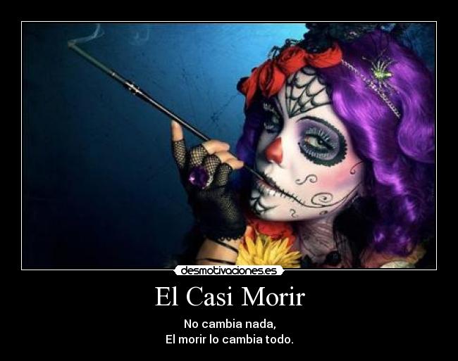 El Casi Morir - No cambia nada,
El morir lo cambia todo.