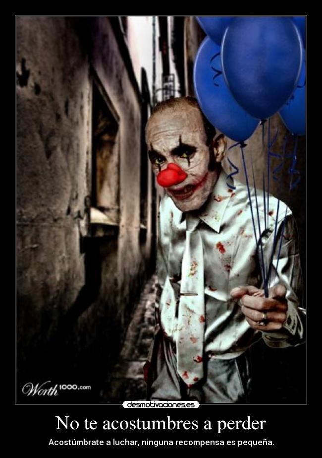 No te acostumbres a perder - Acostúmbrate a luchar, ninguna recompensa es pequeña.
