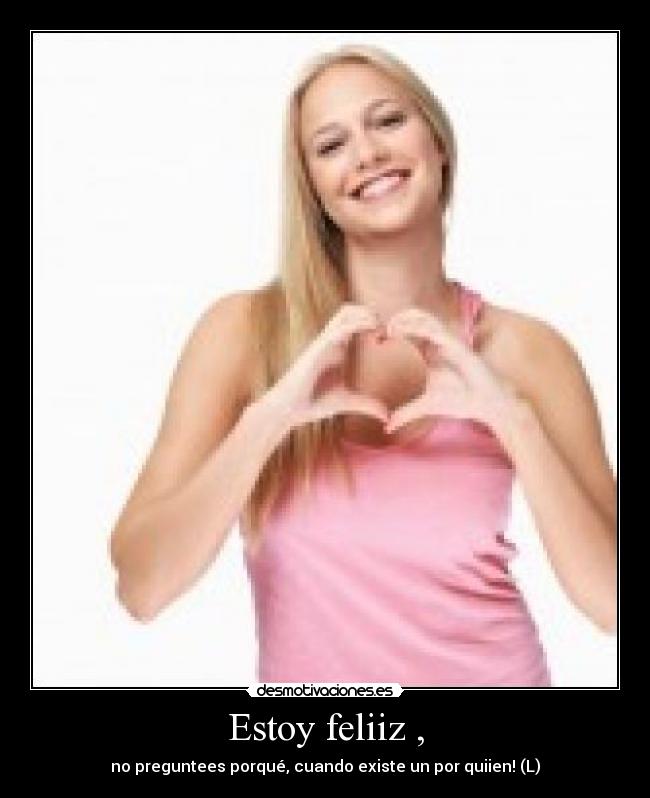 Estoy feliiz , -
