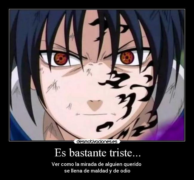 Es bastante triste... - Ver como la mirada de alguien querido 
se llena de maldad y de odio