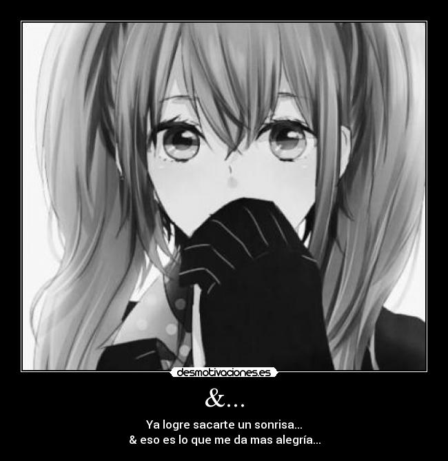 &... - Ya logre sacarte un sonrisa...
& eso es lo que me da mas alegría...