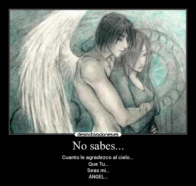No sabes... - Cuanto le agradezco al cielo...
Que Tu...
Seas mi...
ÁNGEL...