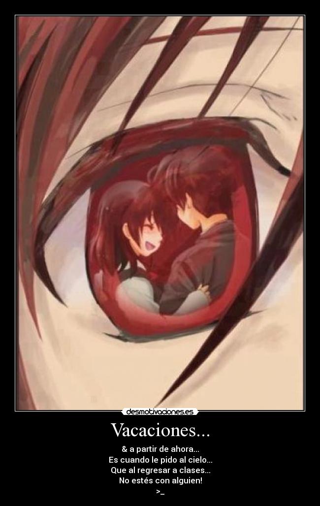Vacaciones... - & a partir de ahora...
Es cuando le pido al cielo...
Que al regresar a clases...
No estés con alguien!
>_
