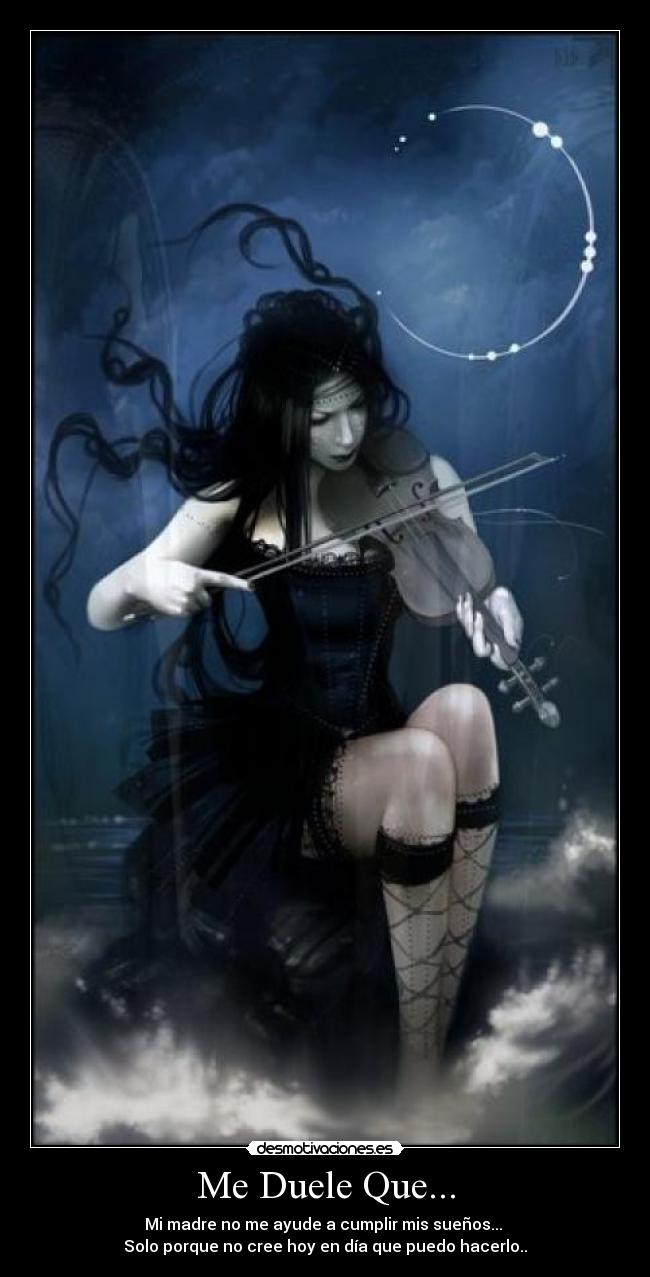 Me Duele Que... - Mi madre no me ayude a cumplir mis sueños...
Solo porque no cree hoy en día que puedo hacerlo..