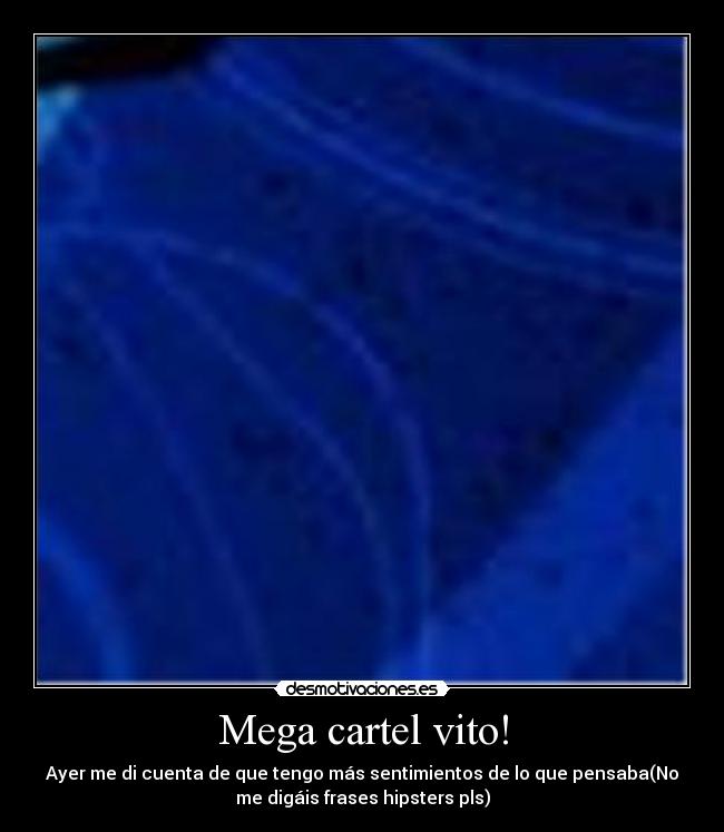 Mega cartel vito! - Ayer me di cuenta de que tengo más sentimientos de lo que pensaba(No
me digáis frases hipsters pls)