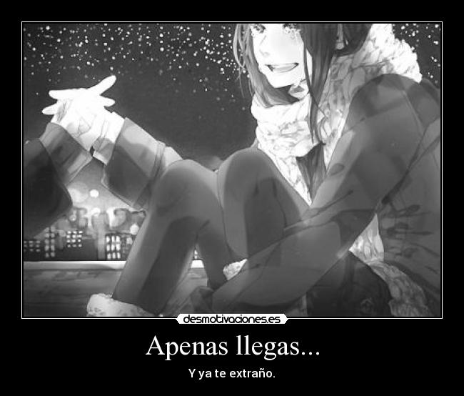 Apenas llegas... - Y ya te extraño.