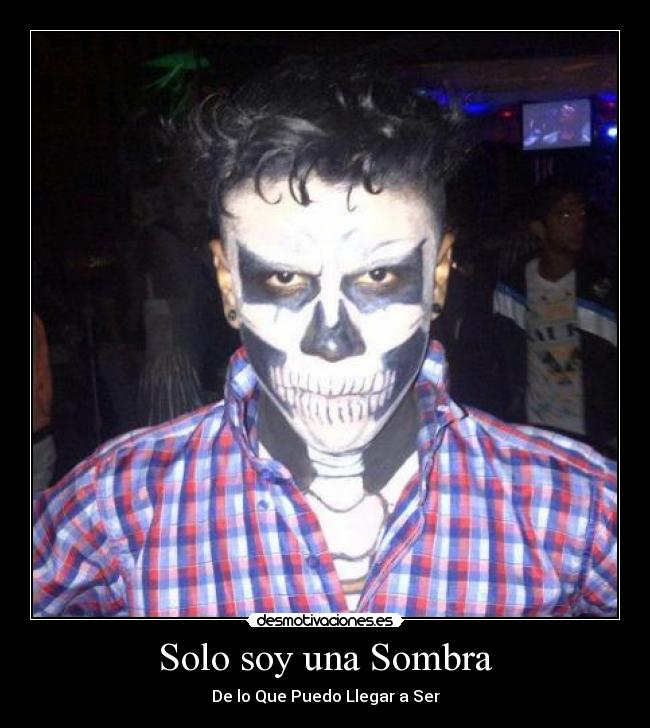 Solo soy una Sombra - De lo Que Puedo Llegar a Ser