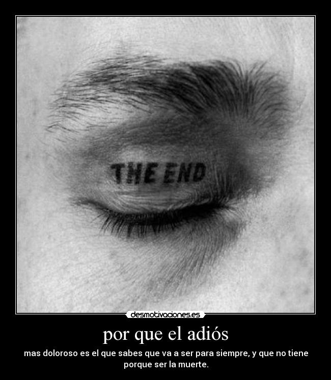 por que el adiós - mas doloroso es el que sabes que va a ser para siempre, y que no tiene
porque ser la muerte.