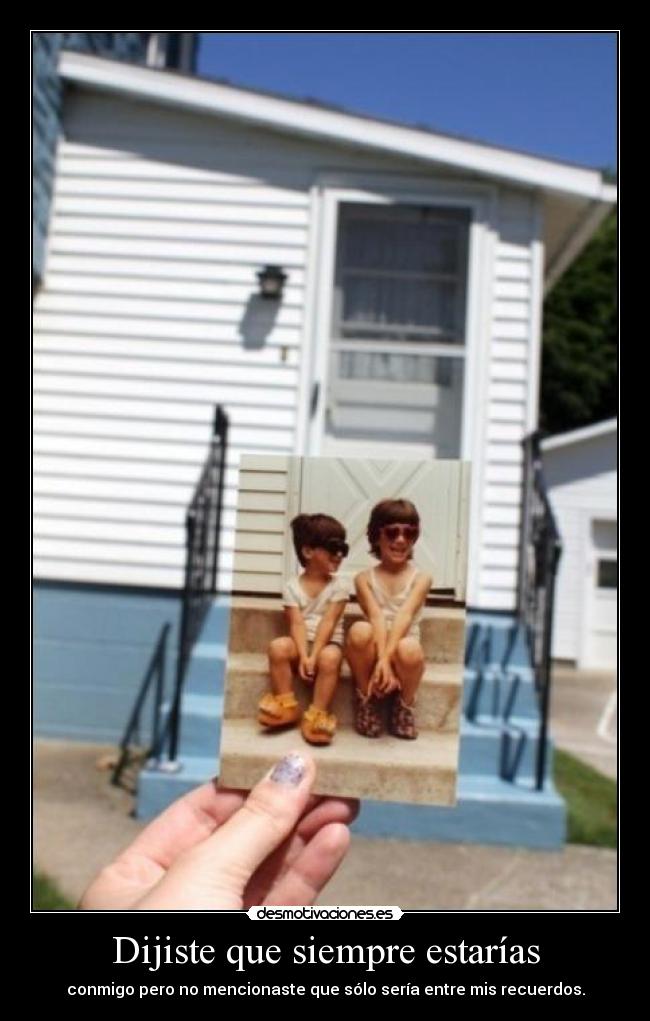 Dijiste que siempre estarías - conmigo pero no mencionaste que sólo sería entre mis recuerdos.