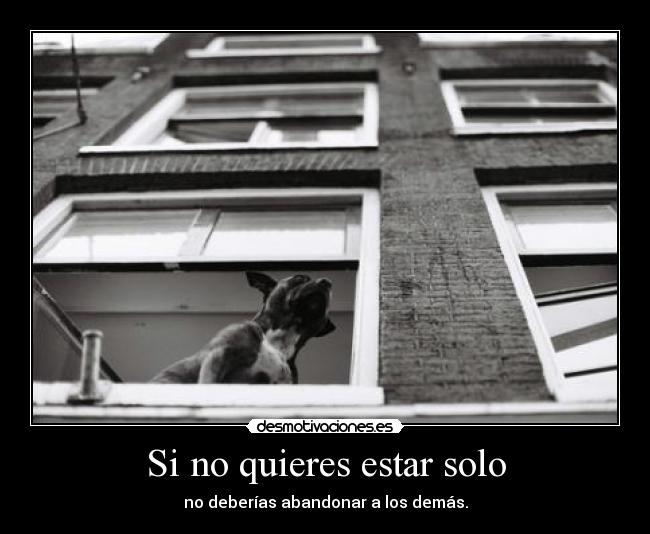 Si no quieres estar solo - no deberías abandonar a los demás.