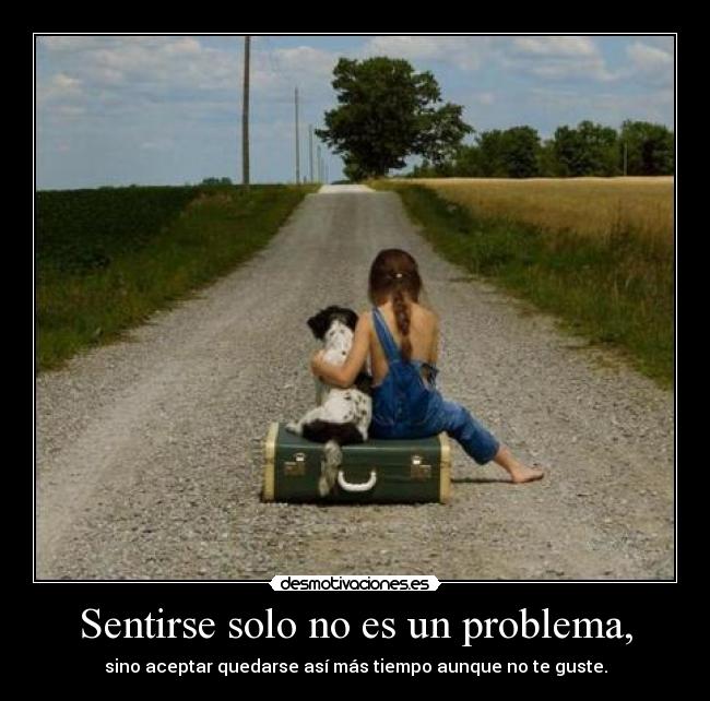 Sentirse solo no es un problema, - sino aceptar quedarse así más tiempo aunque no te guste.