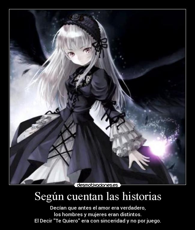Según cuentan las historias - Decían que antes el amor era verdadero,
los hombres y mujeres eran distintos.
El Decir Te Quiero era con sinceridad y no por juego.