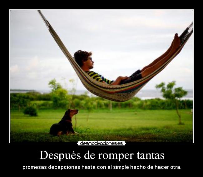 Después de romper tantas - promesas decepcionas hasta con el simple hecho de hacer otra.