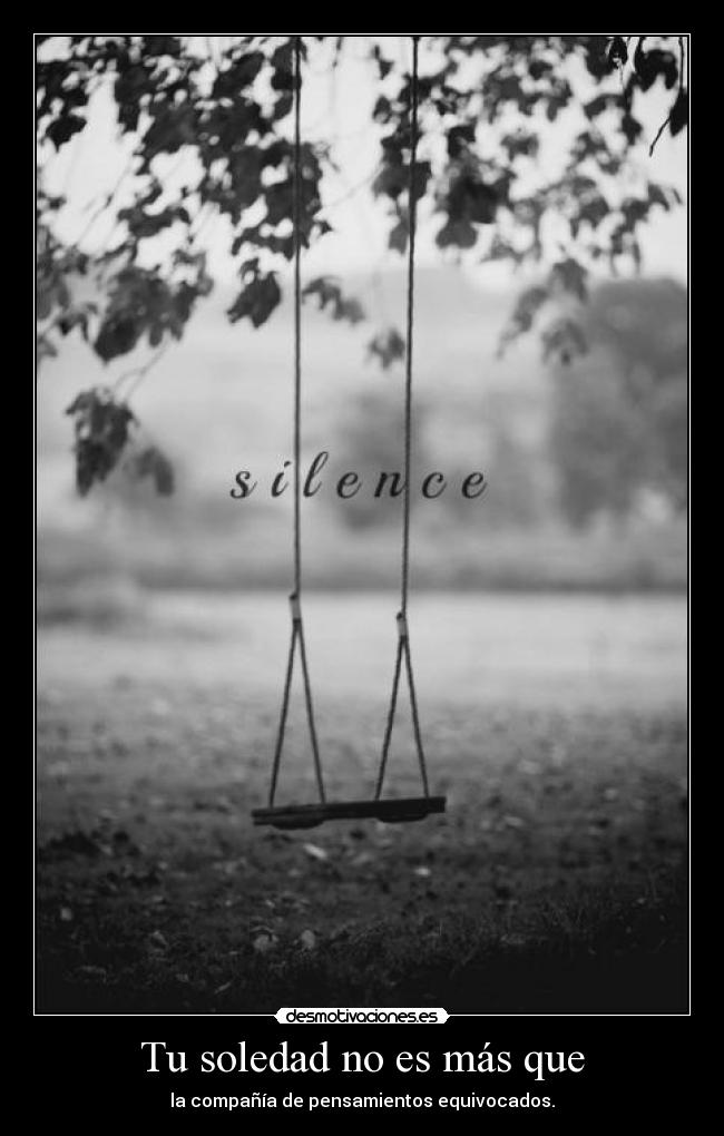 Tu soledad no es más que - la compañía de pensamientos equivocados.