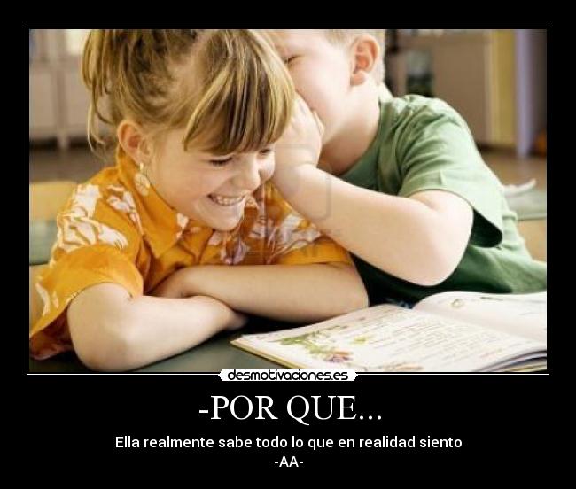 -POR QUE... - Ella realmente sabe todo lo que en realidad siento
-AA-