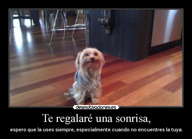 Te regalaré una sonrisa, - espero que la uses siempre, especialmente cuando no encuentres la tuya.