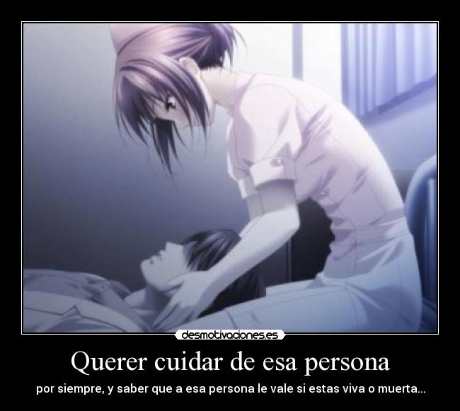 Querer cuidar de esa persona - por siempre, y saber que a esa persona le vale si estas viva o muerta...