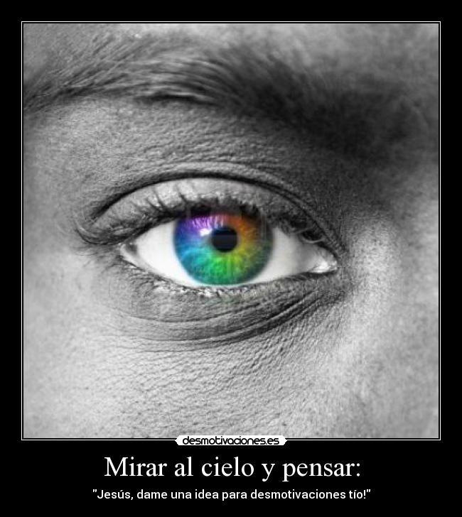 Mirar al cielo y pensar: - Jesús, dame una idea para desmotivaciones tío!