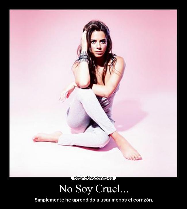 No Soy Cruel... - Simplemente he aprendido a usar menos el corazón.