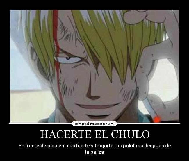 HACERTE EL CHULO - En frente de alguien más fuerte y tragarte tus palabras después de la paliza