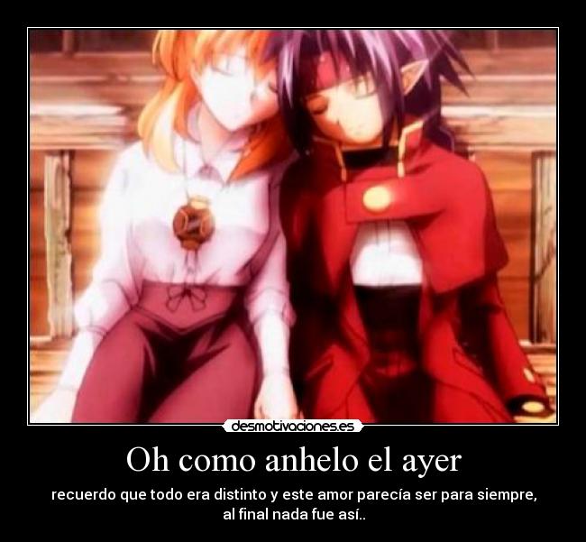 Oh como anhelo el ayer - recuerdo que todo era distinto y este amor parecía ser para siempre,
al final nada fue así..