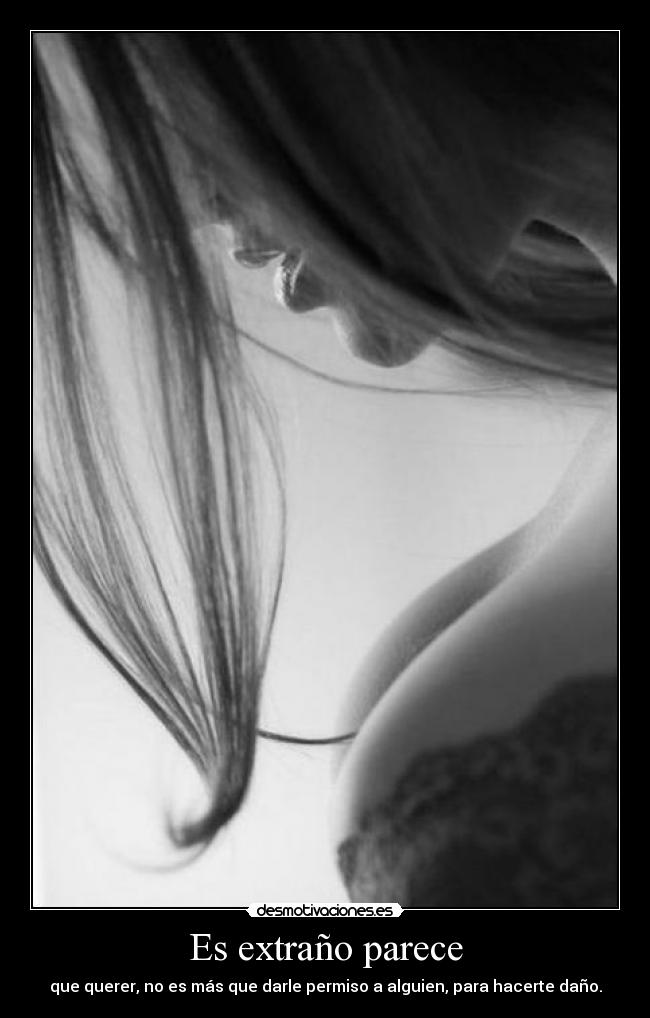 Es extraño parece - que querer, no es más que darle permiso a alguien, para hacerte daño.