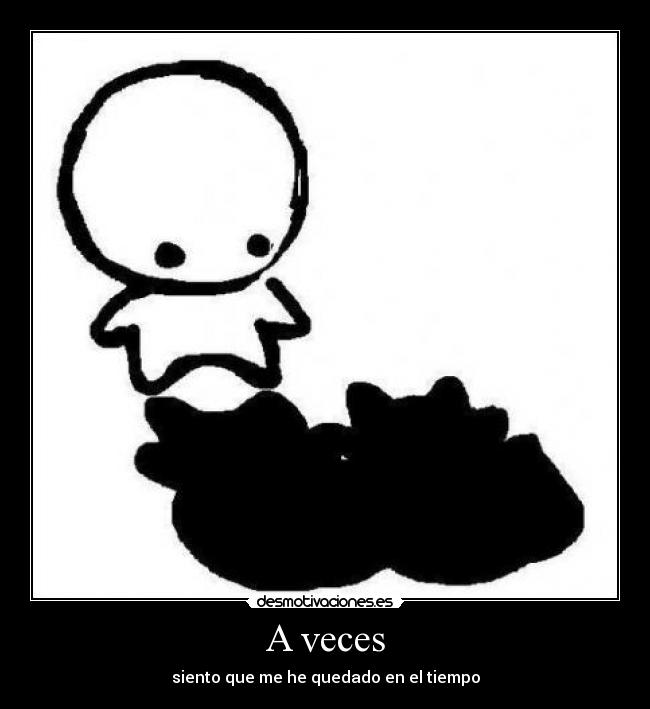 A veces - siento que me he quedado en el tiempo