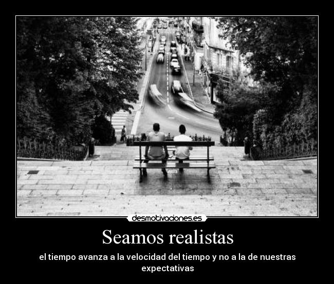 Seamos realistas - el tiempo avanza a la velocidad del tiempo y no a la de nuestras expectativas