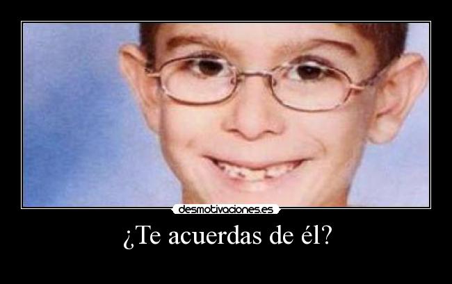 ¿Te acuerdas de él? -