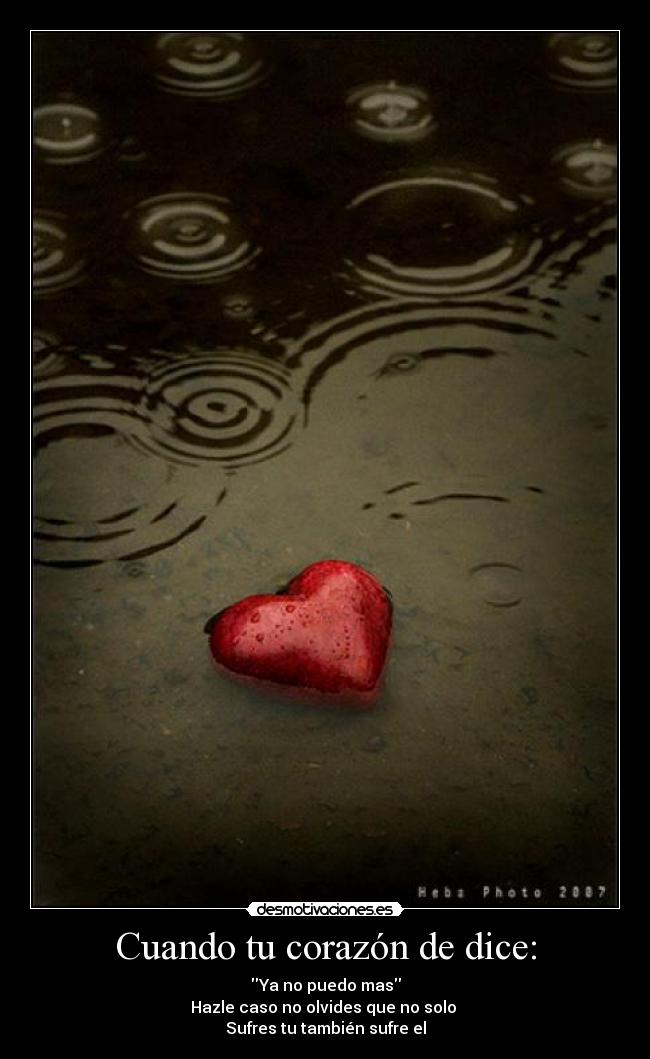 Cuando tu corazón de dice: - Ya no puedo mas
Hazle caso no olvides que no solo
Sufres tu también sufre el