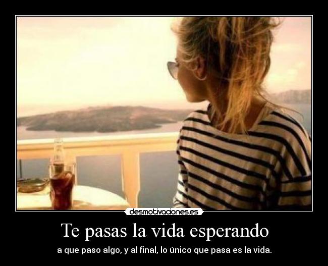 Te pasas la vida esperando -