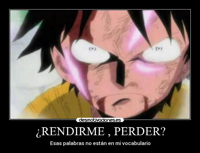 ¿RENDIRME , PERDER? - Esas palabras no están en mi vocabulario