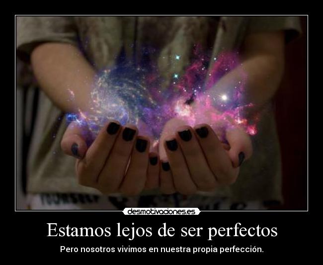 Estamos lejos de ser perfectos - Pero nosotros vivimos en nuestra propia perfección.