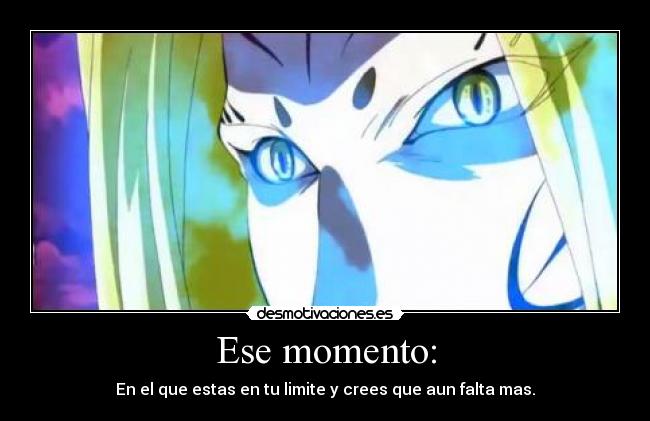 Ese momento: - En el que estas en tu limite y crees que aun falta mas.