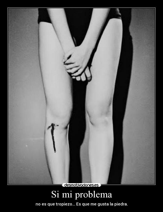 Si mi problema - no es que tropiezo... Es que me gusta la piedra.