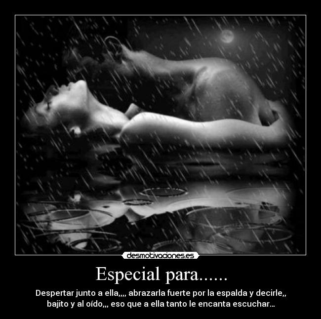 Especial para...... - Despertar junto a ella,,,, abrazarla fuerte por la espalda y decirle,,
bajito y al oído,,, eso que a ella tanto le encanta escuchar…
