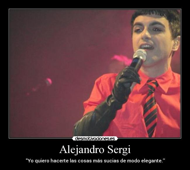 Alejandro Sergi - Yo quiero hacerte las cosas más sucias de modo elegante.