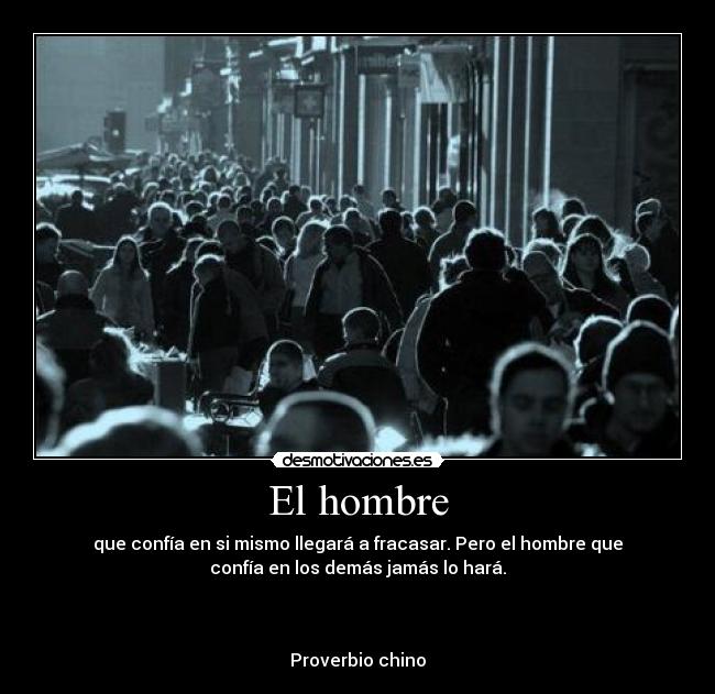 El hombre - que confía en si mismo llegará a fracasar. Pero el hombre que
confía en los demás jamás lo hará.
Proverbio chino