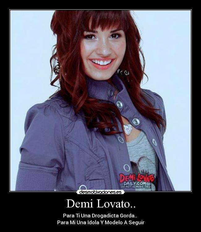 Demi Lovato.. - Para Ti Una Drogadicta Gorda..
Para Mi Una Idola Y Modelo A Seguir