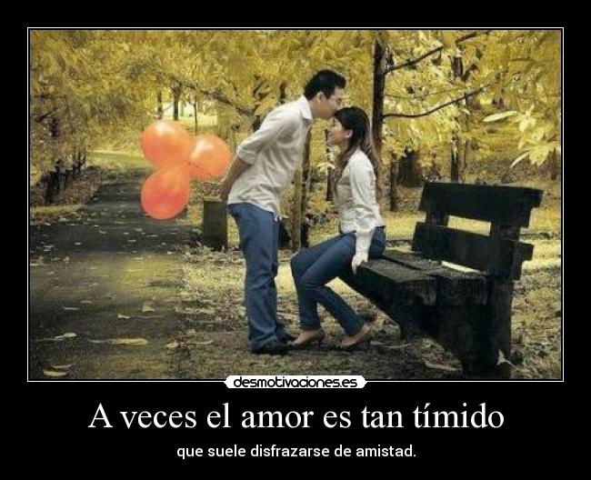 carteles amor veces amor tan timido que suele disfrazarse amistad waltk desmotivaciones principal cart desmotivaciones