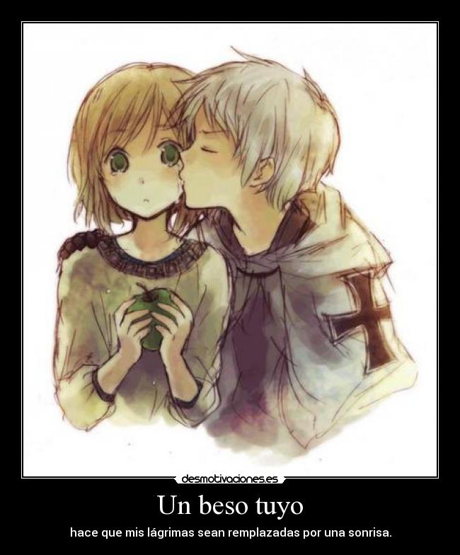 Un beso tuyo - hace que mis lágrimas sean remplazadas por una sonrisa.