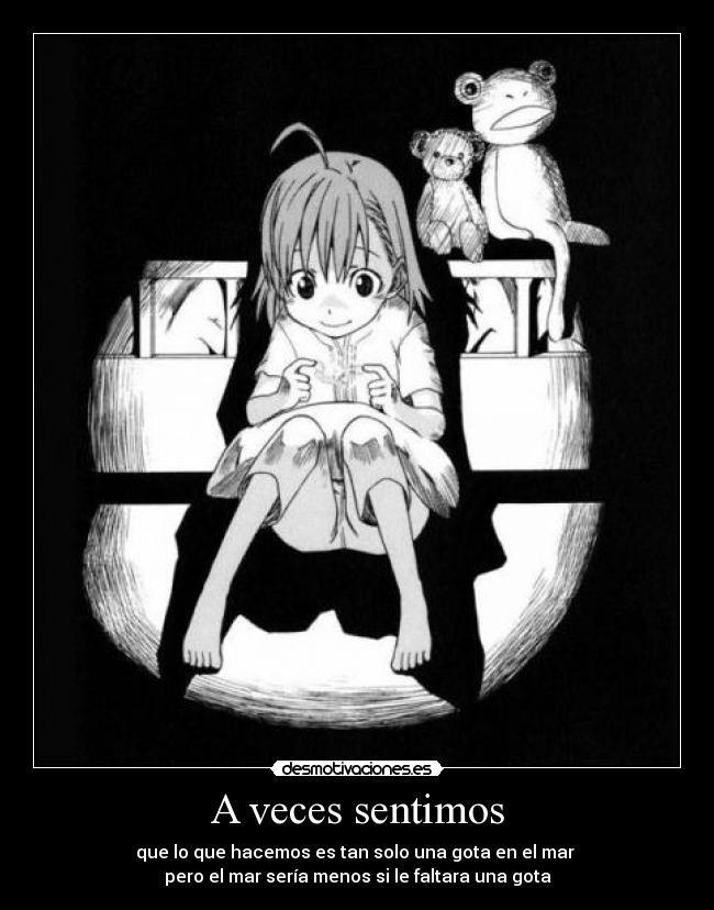 A veces sentimos - que lo que hacemos es tan solo una gota en el mar 
pero el mar sería menos si le faltara una gota