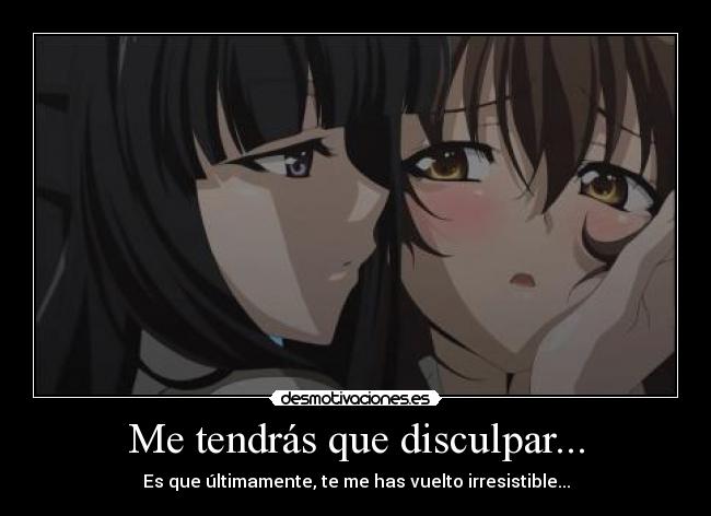 Me tendrás que disculpar... -