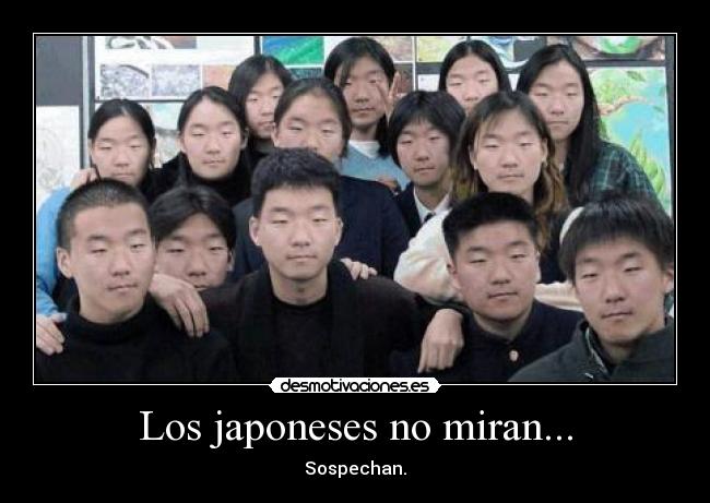 Los japoneses no miran... - Sospechan.