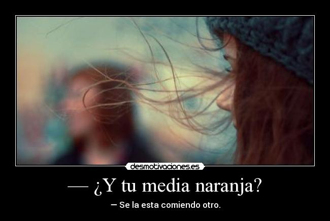 — ¿Y tu media naranja? -