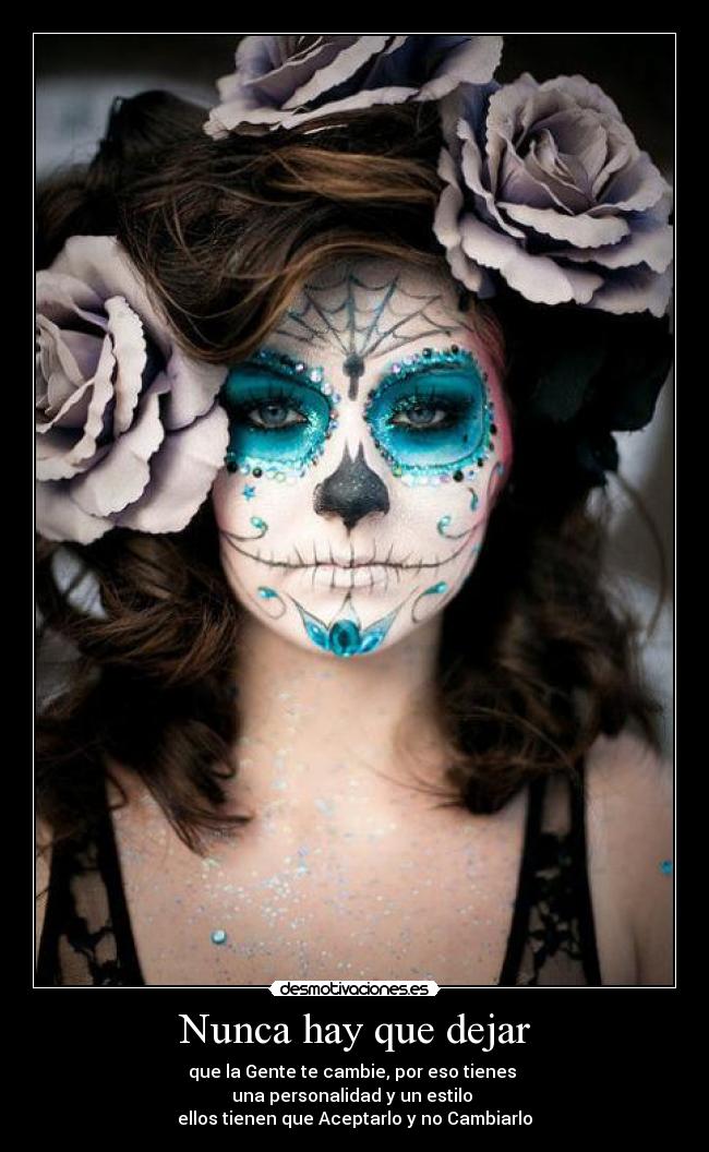 Nunca hay que dejar - que la Gente te cambie, por eso tienes
una personalidad y un estilo
ellos tienen que Aceptarlo y no Cambiarlo