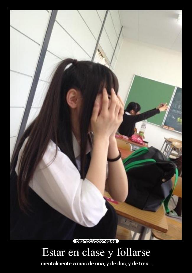Estar en clase y follarse - mentalmente a mas de una, y de dos, y de tres...