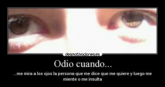 Odio cuando... - ...me mira a los ojos la persona que me dice que me quiere y luego me
miente o me insulta